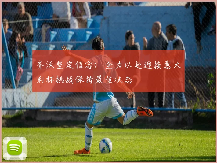 齐沃坚定信念：全力以赴迎接意大利杯挑战保持最佳状态