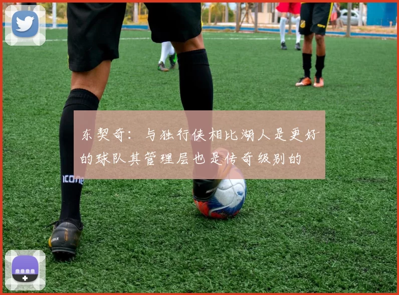 东契奇：与独行侠相比湖人是更好的球队其管理层也是传奇级别的