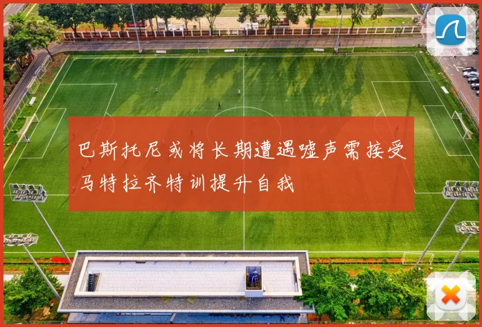 巴斯托尼或将长期遭遇嘘声需接受马特拉齐特训提升自我
