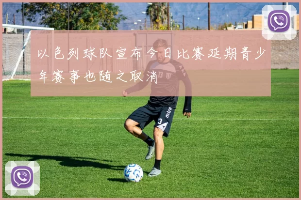 以色列球队宣布今日比赛延期青少年赛事也随之取消