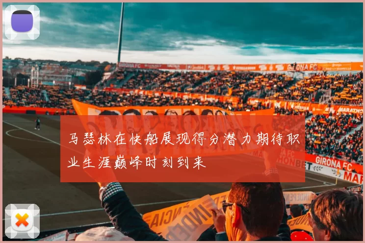 马瑟林在快船展现得分潜力期待职业生涯巅峰时刻到来