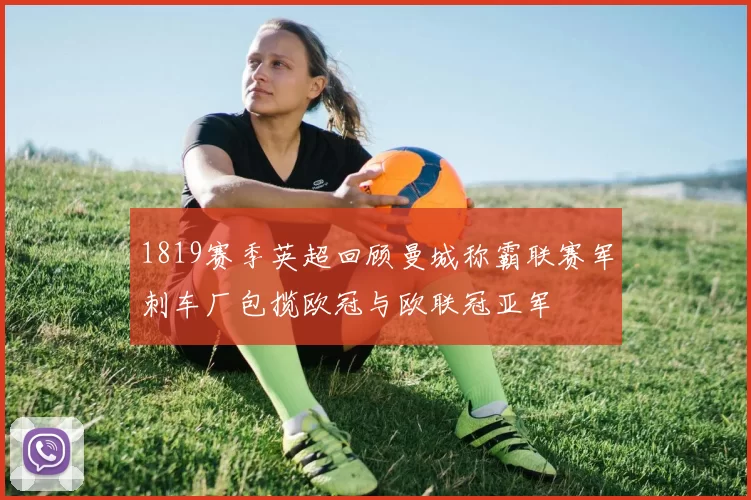 1819赛季英超回顾曼城称霸联赛军刺车厂包揽欧冠与欧联冠亚军